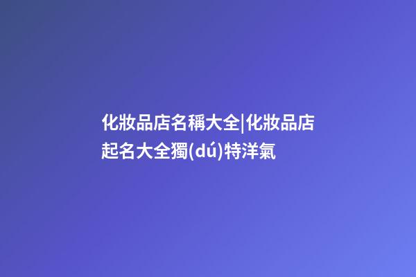 化妝品店名稱大全|化妝品店起名大全獨(dú)特洋氣-第1張-店鋪起名-玄機(jī)派